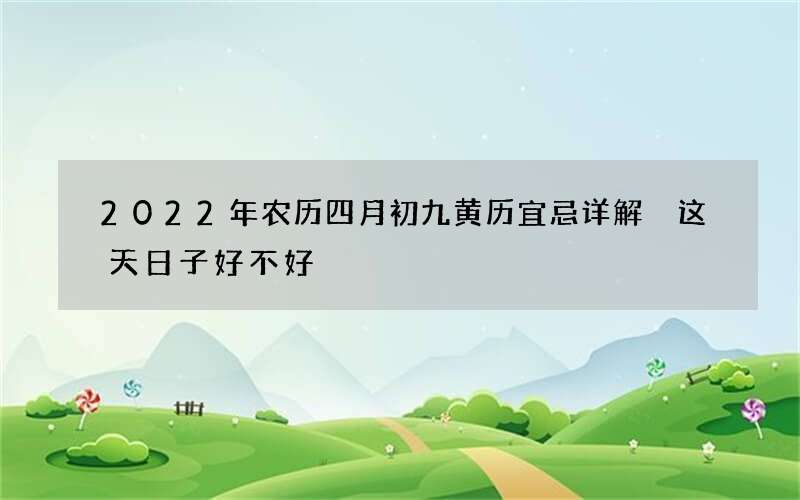 2022年农历四月初九黄历宜忌详解 这天日子好不好